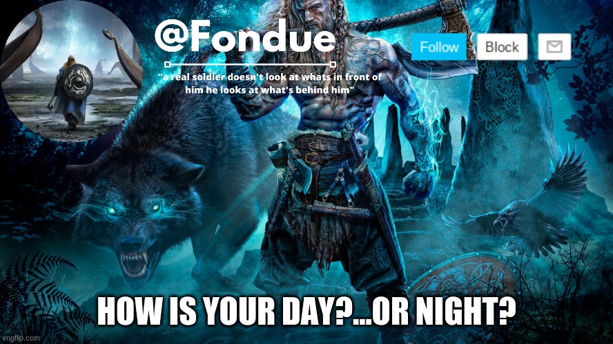 mine is great so don't friken ask | HOW IS YOUR DAY?...OR NIGHT? | image tagged in fondue viking temp | made w/ Imgflip meme maker