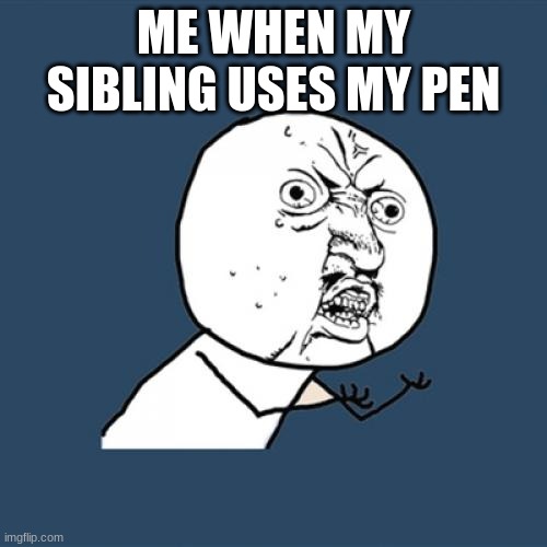 lol | ME WHEN MY SIBLING USES MY PEN | image tagged in memes,y u no,mad | made w/ Imgflip meme maker