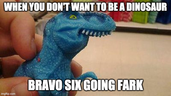 Furafic Fark | WHEN YOU DON'T WANT TO BE A DINOSAUR BRAVO SIX GOING FARK | image tagged in furafic fark | made w/ Imgflip meme maker