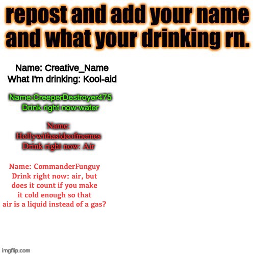 LOL | Name: CommanderFunguy
Drink right now: air, but does it count if you make it cold enough so that air is a liquid instead of a gas? | image tagged in trend,funny | made w/ Imgflip meme maker