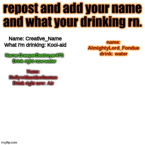 name: AlmightyLord_Fondue
drink: water | image tagged in funny | made w/ Imgflip meme maker