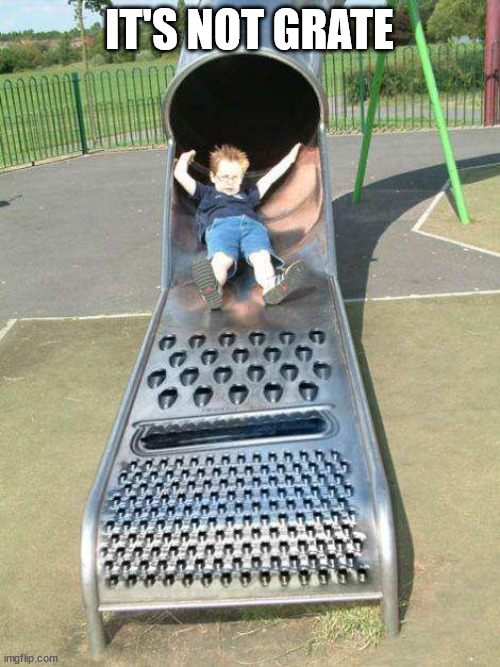 Cheese Grater Slide | IT'S NOT GRATE | image tagged in cheese grater slide | made w/ Imgflip meme maker