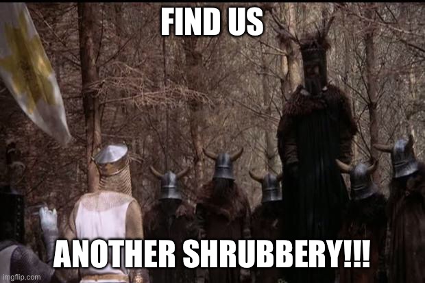 knights who say ni | FIND US ANOTHER SHRUBBERY!!! | image tagged in knights who say ni | made w/ Imgflip meme maker