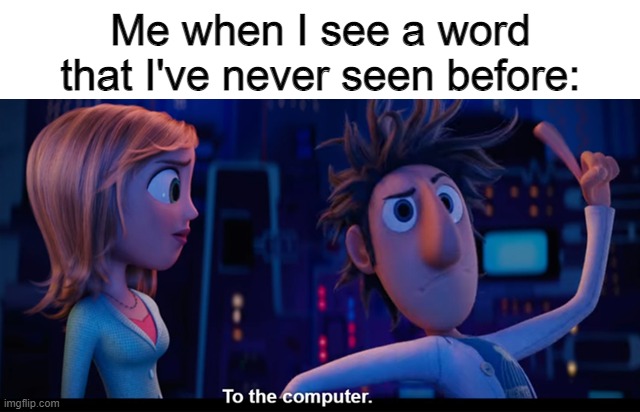 To the computer | Me when I see a word that I've never seen before: | image tagged in to the computer | made w/ Imgflip meme maker