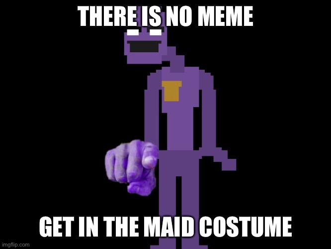 -_- | THERE IS NO MEME; GET IN THE MAID COSTUME | image tagged in purple guy pointing | made w/ Imgflip meme maker