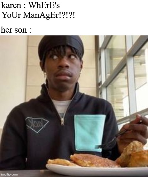 where's the manager??? | karen : WhErE's YoUr ManAgEr!?!?! her son : | image tagged in karen,karens,omg karen | made w/ Imgflip meme maker