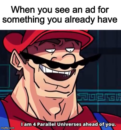 When you see an ad for something you already have | image tagged in memes,blank transparent square,i am 4 parallel universes ahead of you,ad,funny memes,so true memes | made w/ Imgflip meme maker