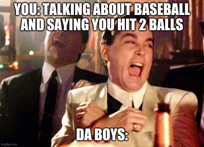 Two Laughing Men |  YOU: TALKING ABOUT BASEBALL AND SAYING YOU HIT 2 BALLS; DA BOYS: | image tagged in two laughing men | made w/ Imgflip meme maker