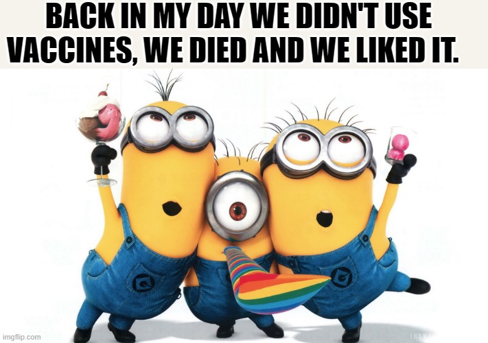 I made a minion meme | BACK IN MY DAY WE DIDN'T USE VACCINES, WE DIED AND WE LIKED IT. | made w/ Imgflip meme maker