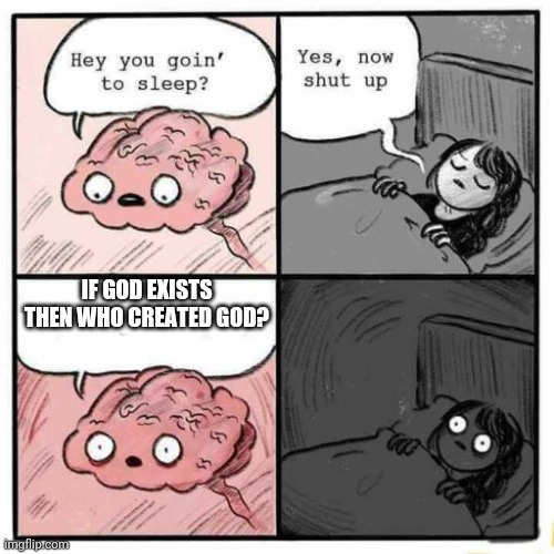 Think about it | IF GOD EXISTS THEN WHO CREATED GOD? | image tagged in hey you going to sleep | made w/ Imgflip meme maker