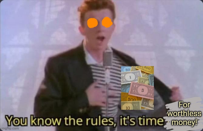 Rick Astley gives you free money! | For worthless money! | image tagged in you know the rules it's time to die,rick astley you know the rules,monopoly money,free,money | made w/ Imgflip meme maker