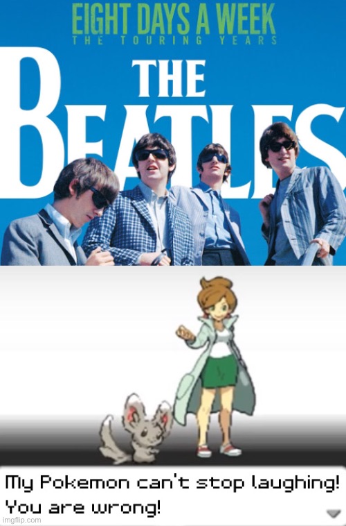 Eight days a Week the Beatles Memes | image tagged in my pokemon can't stop laughing you are wrong,the beatles,paul mccartney,beatles,memes,music | made w/ Imgflip meme maker