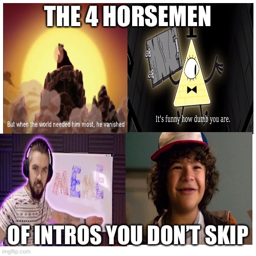 It’s true and you know it. | THE 4 HORSEMEN; OF INTROS YOU DON’T SKIP | image tagged in memes | made w/ Imgflip meme maker