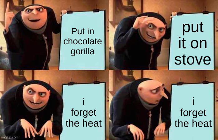 Gru's Plan Meme | Put in chocolate gorilla put it on stove i forget the heat i forget the heat | image tagged in memes,gru's plan | made w/ Imgflip meme maker