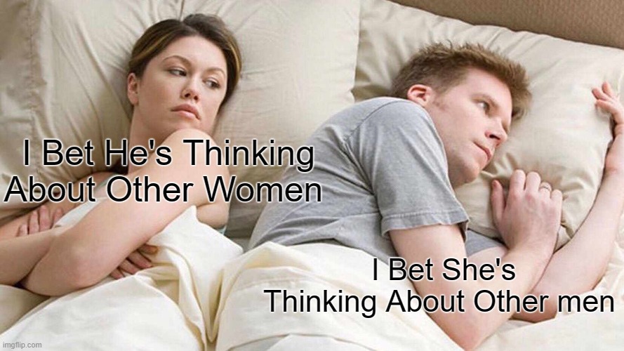 I Bet He's Thinking About Other Women | I Bet He's Thinking About Other Women; I Bet She's Thinking About Other men | image tagged in memes,i bet he's thinking about other women | made w/ Imgflip meme maker