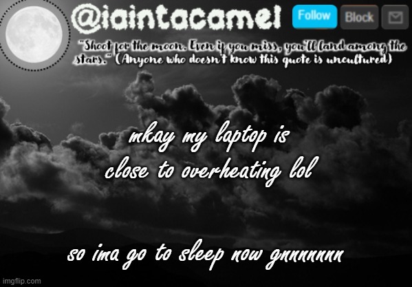 iaintacamel | mkay my laptop is close to overheating lol; so ima go to sleep now gnnnnnnn | image tagged in iaintacamel | made w/ Imgflip meme maker