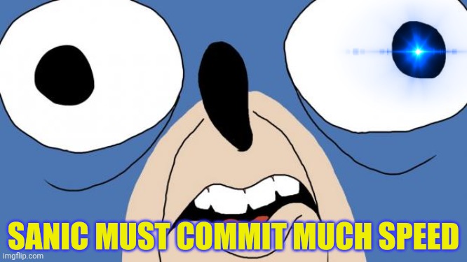 SANIC | SANIC MUST COMMIT MUCH SPEED | image tagged in sanic | made w/ Imgflip meme maker