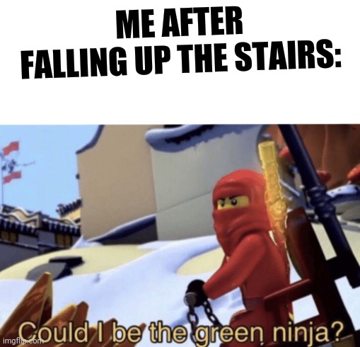 Anyone else? | ME AFTER FALLING UP THE STAIRS: | image tagged in could i be the green ninja,ninjago | made w/ Imgflip meme maker
