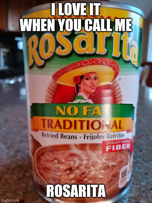 Rosarita | I LOVE IT WHEN YOU CALL ME; ROSARITA | image tagged in funny | made w/ Imgflip meme maker