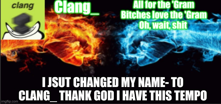 yay | I JSUT CHANGED MY NAME- TO CLANG_ THANK GOD I HAVE THIS TEMPO | image tagged in clang_ tempo | made w/ Imgflip meme maker