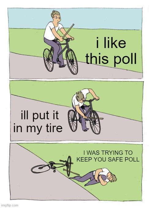 Bike Fall | i like this poll; ill put it in my tire; I WAS TRYING TO KEEP YOU SAFE POLL | image tagged in memes,bike fall | made w/ Imgflip meme maker