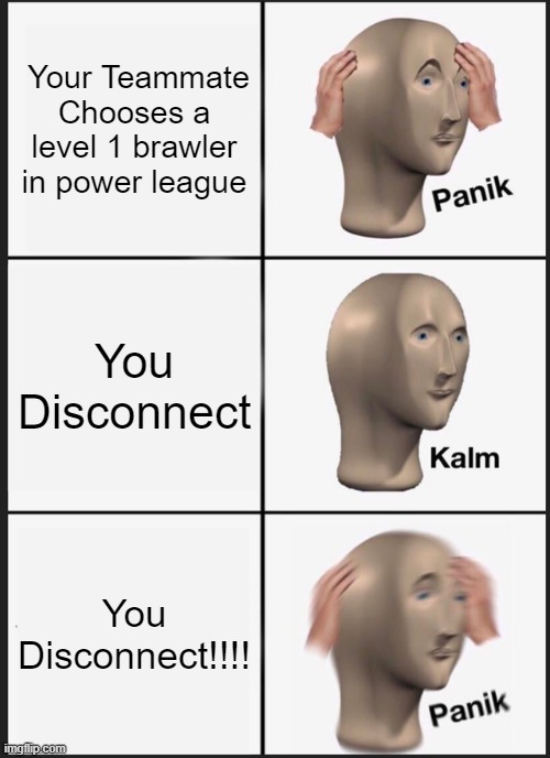 Banned from Power league | Your Teammate Chooses a level 1 brawler in power league; You Disconnect; You Disconnect!!!! | image tagged in memes,panik kalm panik | made w/ Imgflip meme maker