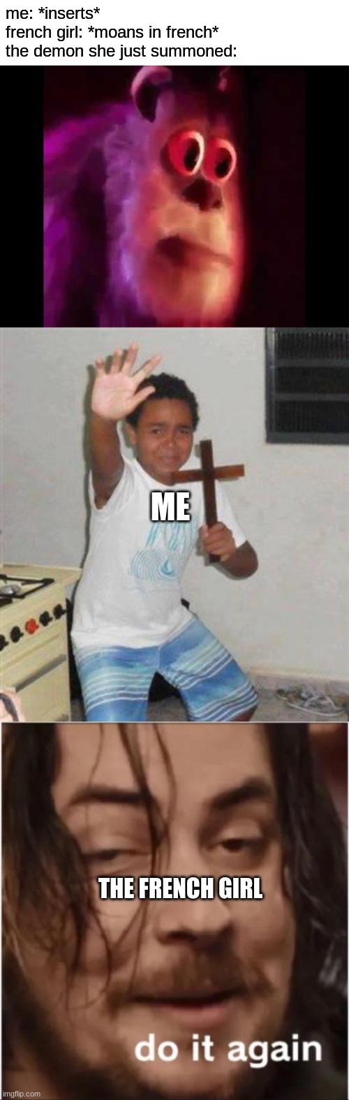 me: *inserts*
french girl: *moans in french*
the demon she just summoned:; ME; THE FRENCH GIRL | image tagged in scared sullivan,do it again,demon,french,nsfw,wtf | made w/ Imgflip meme maker