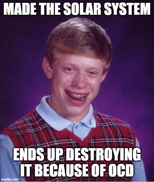 OCD F*** you | MADE THE SOLAR SYSTEM; ENDS UP DESTROYING IT BECAUSE OF OCD | image tagged in memes,bad luck brian | made w/ Imgflip meme maker
