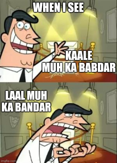This Is Where I'd Put My Trophy If I Had One Meme | WHEN I SEE; KAALE MUH KA BABDAR; LAAL MUH KA BANDAR | image tagged in memes,this is where i'd put my trophy if i had one | made w/ Imgflip meme maker