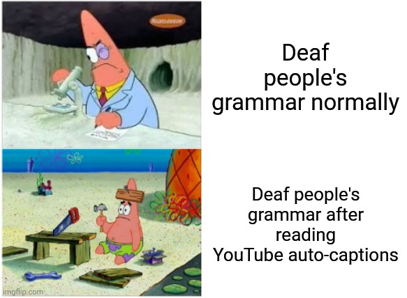 tru doe | Deaf people's grammar normally; Deaf people's grammar after reading YouTube auto-captions | image tagged in memes,patrick smart dumb,deaf,youtube | made w/ Imgflip meme maker