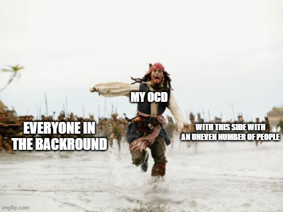 you get the feeling | MY OCD; WITH THIS SIDE WITH AN UNEVEN NUMBER OF PEOPLE; EVERYONE IN THE BACKROUND | image tagged in memes,jack sparrow being chased | made w/ Imgflip meme maker