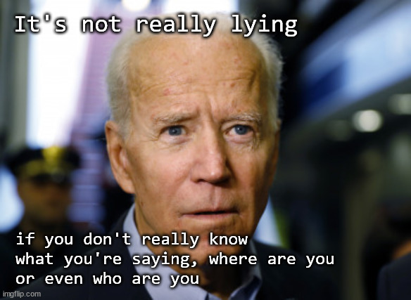 Biden not a liar | It's not really lying; if you don't really know
what you're saying, where are you
or even who are you | image tagged in biden | made w/ Imgflip meme maker