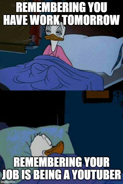 meh... | REMEMBERING YOU HAVE WORK TOMORROW; REMEMBERING YOUR JOB IS BEING A YOUTUBER | image tagged in sleepy donald duck in bed | made w/ Imgflip meme maker