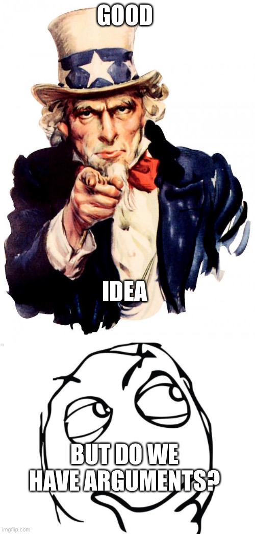 GOOD; IDEA; BUT DO WE HAVE ARGUMENTS? | image tagged in memes,uncle sam,question rage face | made w/ Imgflip meme maker
