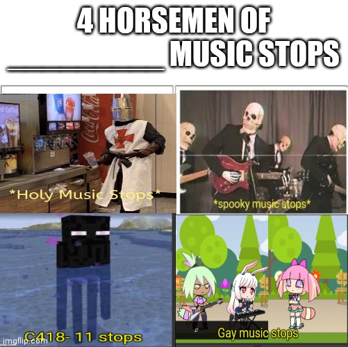 2 images i made myself, other 2 already existed | 4 HORSEMEN OF _________ MUSIC STOPS | image tagged in the 4 horsemen of | made w/ Imgflip meme maker