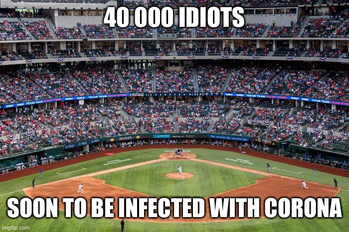 Lost for words | 40 000 IDIOTS; SOON TO BE INFECTED WITH CORONA | image tagged in major league baseball,texas rangers | made w/ Imgflip meme maker