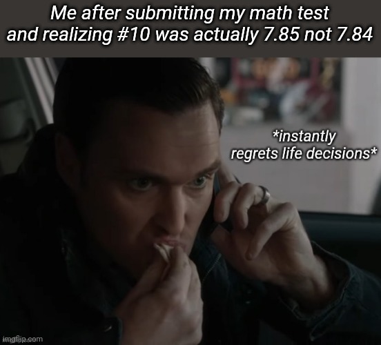 This has happened to me, so many fucking times, I misread my numbers on paper and end up with an answer just barely off | Me after submitting my math test and realizing #10 was actually 7.85 not 7.84 | image tagged in the mentalist instantly regrets life decisions | made w/ Imgflip meme maker