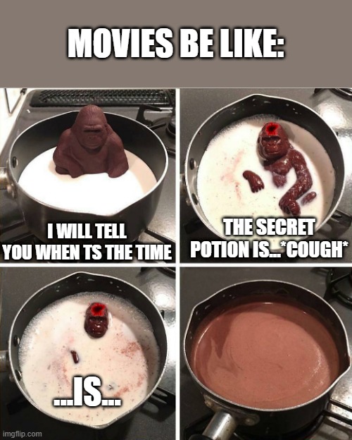 chocolate gorilla | MOVIES BE LIKE:; THE SECRET POTION IS...*COUGH*; I WILL TELL YOU WHEN TS THE TIME; ...IS... | image tagged in chocolate gorilla | made w/ Imgflip meme maker