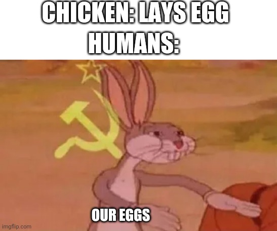 We take lives | CHICKEN: LAYS EGG; HUMANS:; OUR EGGS | image tagged in bugs bunny communist | made w/ Imgflip meme maker