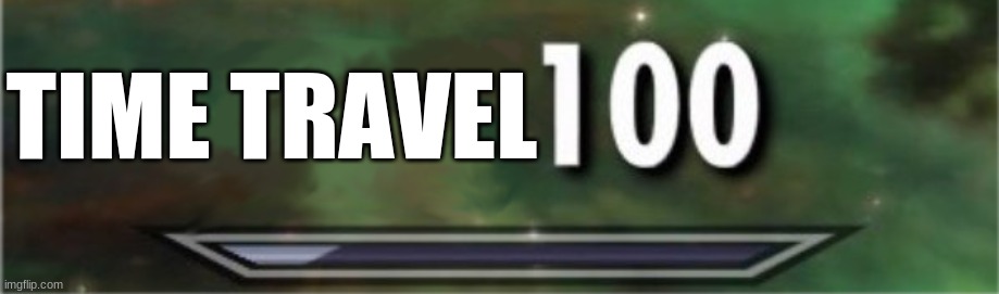 level: 100 | TIME TRAVEL | image tagged in level 100 | made w/ Imgflip meme maker