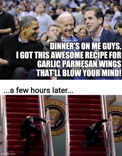 allrecipes | DINNER'S ON ME GUYS.
I GOT THIS AWESOME RECIPE FOR
GARLIC PARMESAN WINGS
THAT'LL BLOW YOUR MIND! ...a few hours later... | image tagged in hunter obama and joe biden,biden falling | made w/ Imgflip meme maker