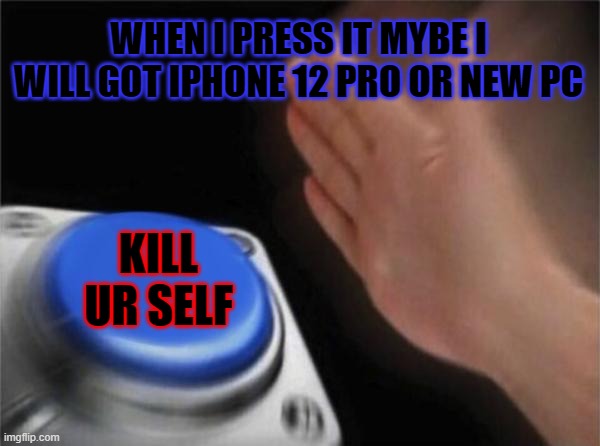 he wwill die n he don't know | WHEN I PRESS IT MYBE I WILL GOT IPHONE 12 PRO OR NEW PC; KILL UR SELF | image tagged in memes,blank nut button | made w/ Imgflip meme maker
