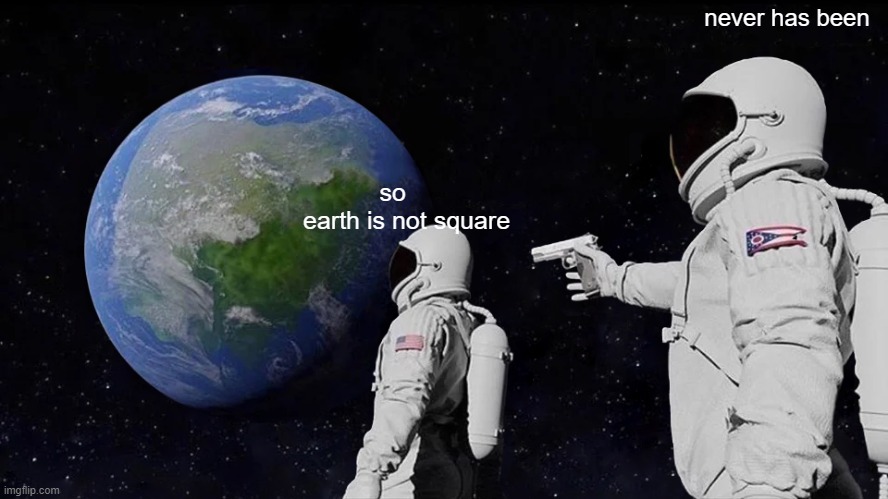 Always Has Been | never has been; so earth is not square | image tagged in memes,always has been | made w/ Imgflip meme maker