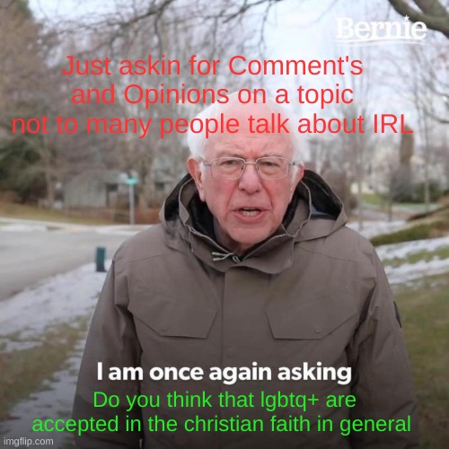 Answer in comments | Just askin for Comment's and Opinions on a topic not to many people talk about IRL; Do you think that lgbtq+ are accepted in the christian faith in general | image tagged in memes,bernie i am once again asking for your support | made w/ Imgflip meme maker