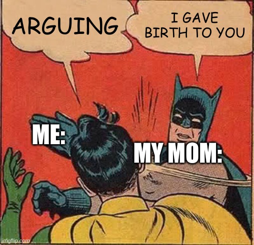 Realatable | ARGUING; I GAVE BIRTH TO YOU; MY MOM:; ME: | image tagged in memes,batman slapping robin | made w/ Imgflip meme maker