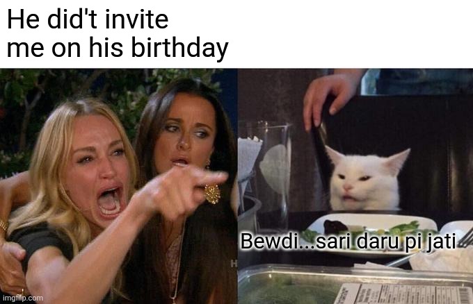 Woman Yelling At Cat | He did't invite me on his birthday; Bewdi...sari daru pi jati | image tagged in memes,woman yelling at cat | made w/ Imgflip meme maker