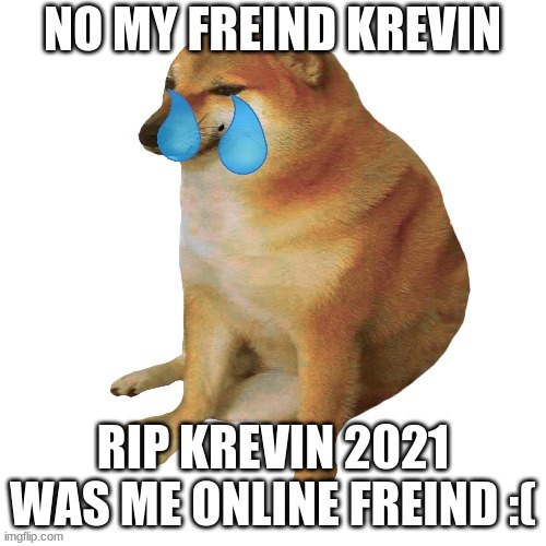 rip my only online freind krevin | made w/ Imgflip meme maker