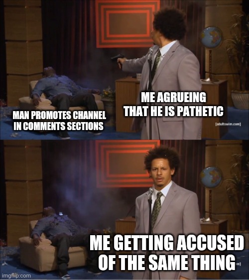 Who Killed Hannibal Meme | ME AGRUEING THAT HE IS PATHETIC; MAN PROMOTES CHANNEL IN COMMENTS SECTIONS; ME GETTING ACCUSED OF THE SAME THING | image tagged in memes,who killed hannibal | made w/ Imgflip meme maker