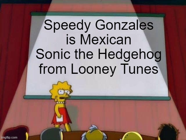 Speedy the Mouse Hog | Speedy Gonzales is Mexican Sonic the Hedgehog from Looney Tunes | image tagged in lisa simpson's presentation,sonic the hedgehog,speedy gonzales,looney tunes | made w/ Imgflip meme maker