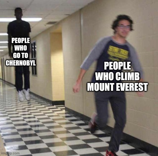 Oooof | PEOPLE WHO GO TO CHERNOBYL; PEOPLE WHO CLIMB MOUNT EVEREST | image tagged in floating boy chasing running boy | made w/ Imgflip meme maker